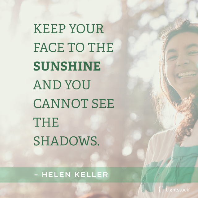 Keep your face to the sunshine and you cannot see the shadows.