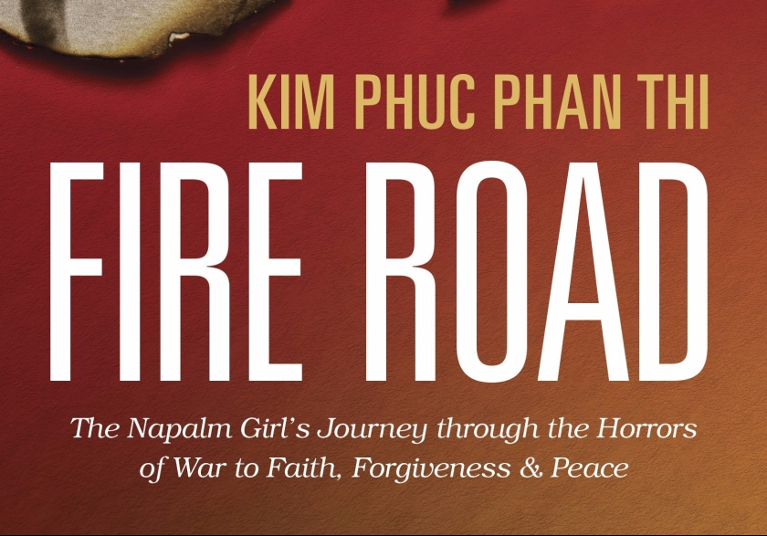 FIRE ROAD- the Napalm Girl's Journey through the Horrors of War to Faith, Forgiveness and Peace